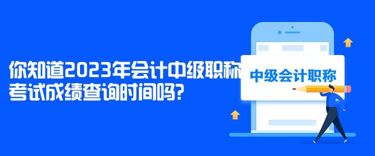 你知道2023年會(huì)計(jì)中級(jí)職稱考試成績查詢時(shí)間嗎？