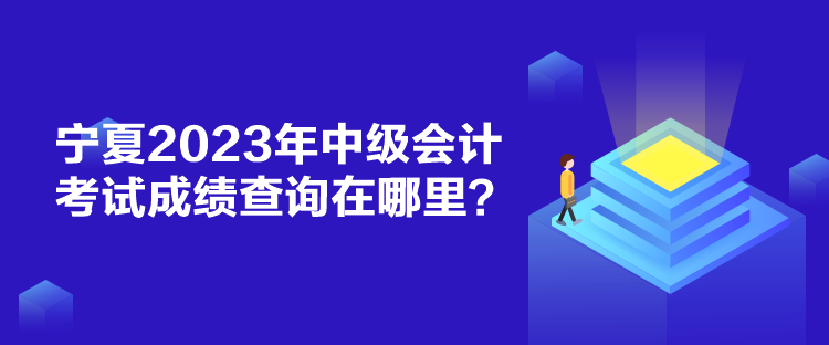 寧夏2023年中級會計考試成績查詢在哪里？