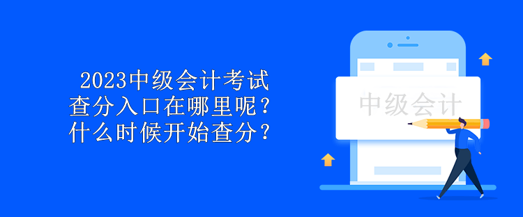 2023中級會計考試查分入口在哪里呢？什么時候開始查分？