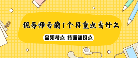 2023年稅務(wù)師考前1個(gè)月重點(diǎn)看什么