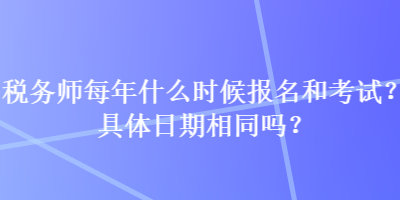 稅務(wù)師每年什么時候報(bào)名和考試？具體日期相同嗎？