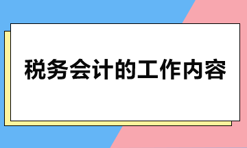 稅務(wù)會(huì)計(jì)主要做哪些工作？