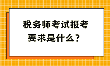 稅務(wù)師考試報考要求是什么？