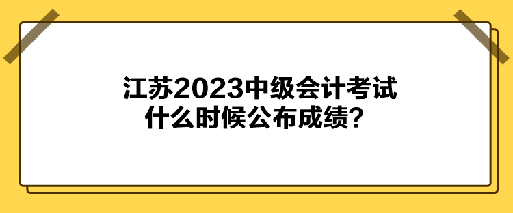 江蘇2023中級會計(jì)考試什么時(shí)候公布成績？