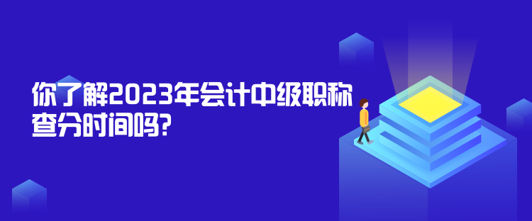 你了解2023年會(huì)計(jì)中級(jí)職稱查分時(shí)間嗎？