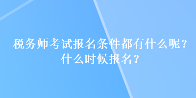 稅務(wù)師考試報名條件都有什么呢？什么時候報名？