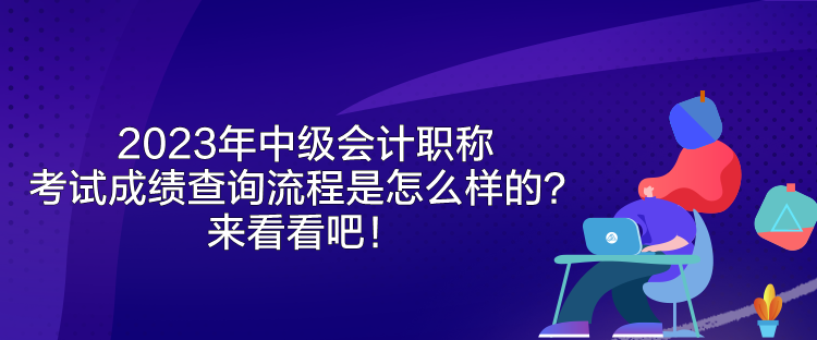 2023年中級(jí)會(huì)計(jì)職稱考試成績(jī)查詢流程是怎么樣的？來(lái)看看吧！