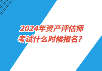 2024年資產(chǎn)評(píng)估師考試什么時(shí)候報(bào)名？