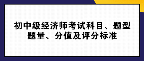 2023初中級經(jīng)濟師考試科目、題型題量、分值及評分標準