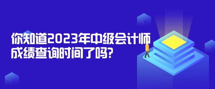 你知道2023年中級會計師成績查詢時間了嗎？