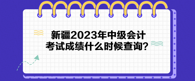 新疆2023年中級(jí)會(huì)計(jì)考試成績什么時(shí)候查詢？