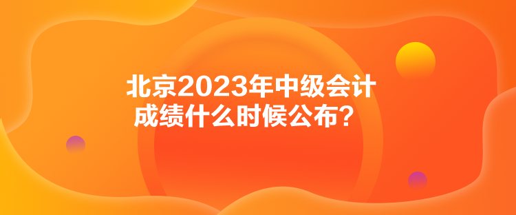 北京2023年中級會計成績什么時候公布？