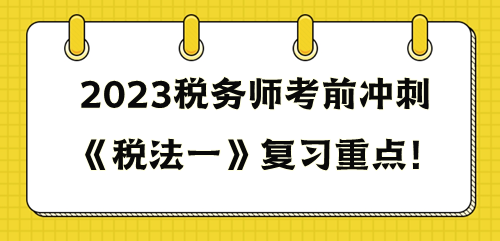 《稅法一》重點復(fù)習這些知識點