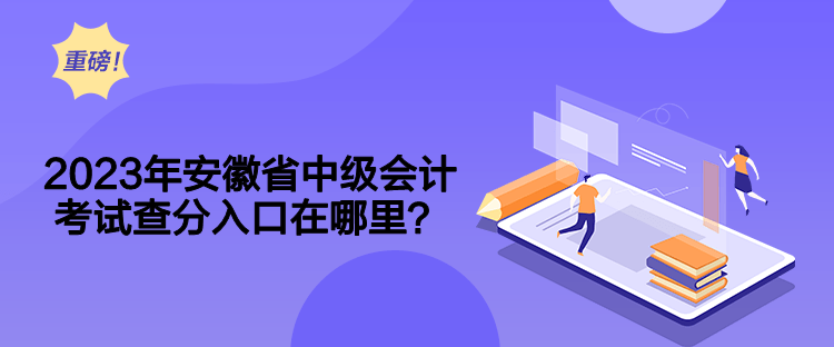 2023年安徽省中級會(huì)計(jì)考試查分入口在哪里？