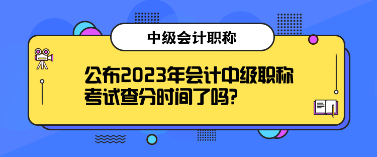 公布2023年會(huì)計(jì)中級(jí)職稱(chēng)考試查分時(shí)間了嗎？