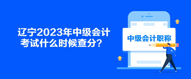 遼寧2023年中級(jí)會(huì)計(jì)考試什么時(shí)候查分？