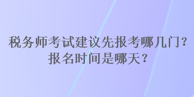 稅務師考試建議先報考哪幾門？報名時間是哪天？