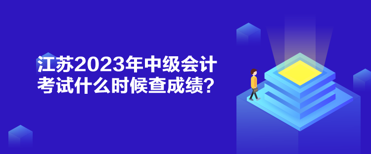 江蘇2023年中級會計考試什么時候查成績？