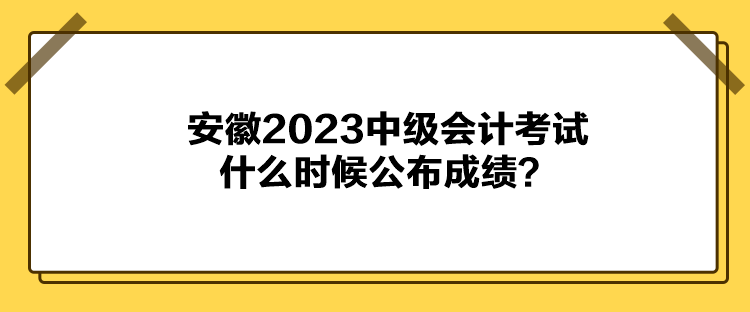 安徽2023中級(jí)會(huì)計(jì)考試什么時(shí)候公布成績(jī)？