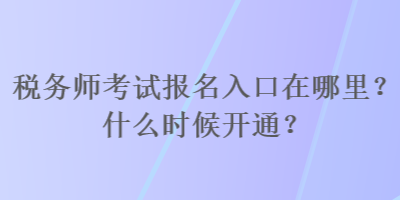 稅務(wù)師考試報(bào)名入口在哪里？什么時(shí)候開通？