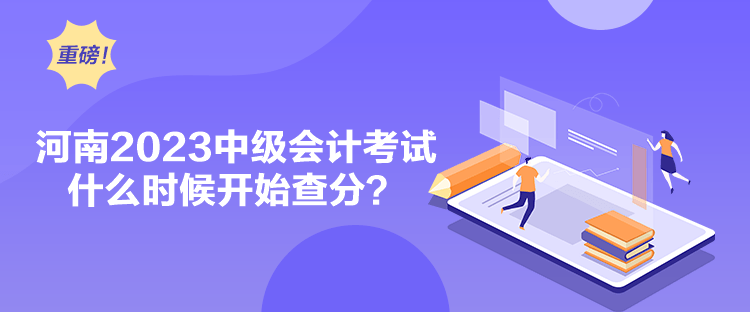 河南2023中級會計考試什么時候開始查分？