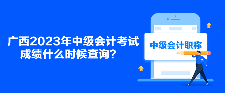 廣西2023年中級(jí)會(huì)計(jì)考試成績(jī)什么時(shí)候查詢？