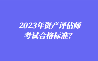 2023年資產(chǎn)評估師考試合格標(biāo)準？