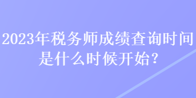 2023年稅務(wù)師成績查詢時間是什么時候開始？