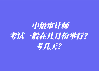 中級審計(jì)師考試一般在幾月份舉行？考幾天？