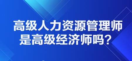 高級人力資源管理師是高級經(jīng)濟(jì)師職稱嗎？