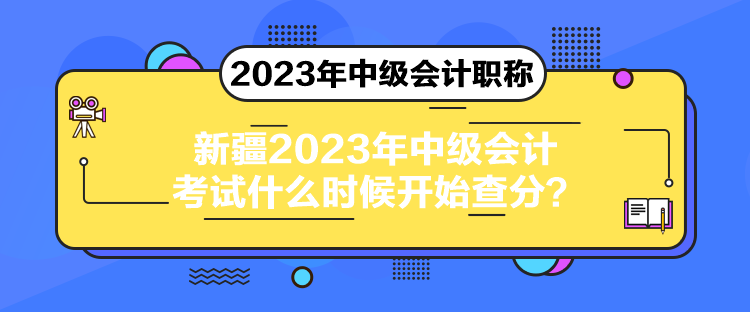 新疆2023年中級會計考試什么時候開始查分？