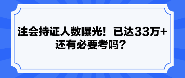 注會(huì)持證人數(shù)曝光！已達(dá)33萬(wàn)+ 還有必要考嗎？