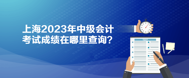 上海2023年中級(jí)會(huì)計(jì)考試成績(jī)?cè)谀睦锊樵?xún)？