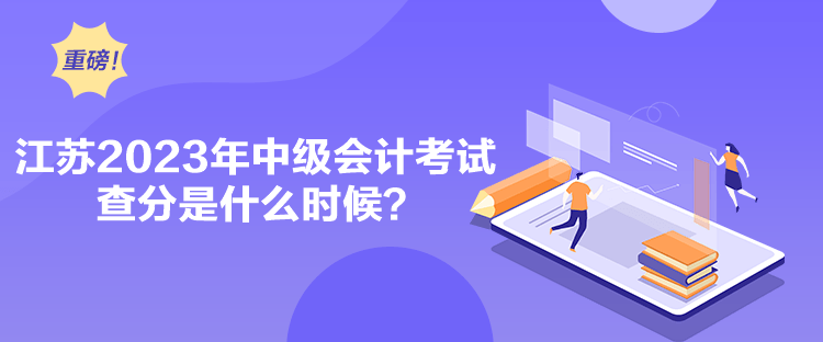 江蘇2023年中級會計考試查分是什么時候？