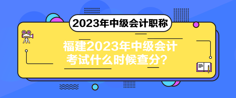 福建2023年中級(jí)會(huì)計(jì)考試什么時(shí)候查分？