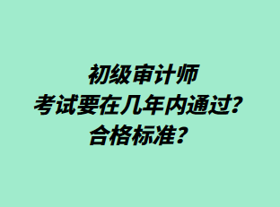 初級審計師考試要在幾年內(nèi)通過？合格標準？