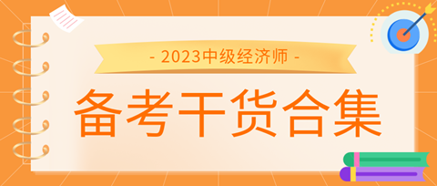 2023中級經(jīng)濟師備考干貨合集來了！考前沖刺就看它！ 