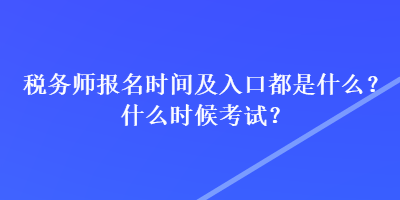 稅務(wù)師報(bào)名時(shí)間及入口都是什么？什么時(shí)候考試？