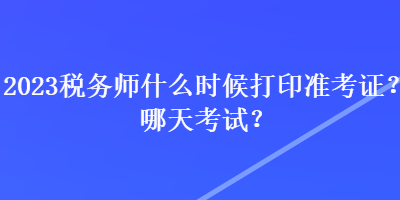 2023稅務師什么時候打印準考證？哪天考試？