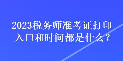 2023稅務師準考證打印入口和時間都是什么？