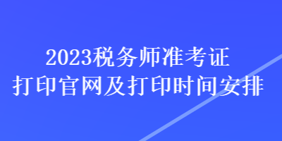 2023稅務(wù)師準(zhǔn)考證打印官網(wǎng)及打印時間安排