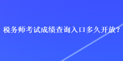 稅務(wù)師考試成績查詢?nèi)肟诙嗑瞄_放？