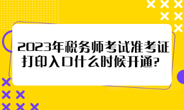 2023年稅務(wù)師考試準(zhǔn)考證打印入口什么時(shí)候開通？