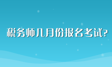 稅務(wù)師幾月份報名考試？