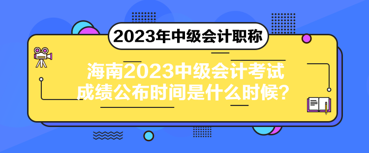 海南2023中級(jí)會(huì)計(jì)考試成績公布時(shí)間是什么時(shí)候？