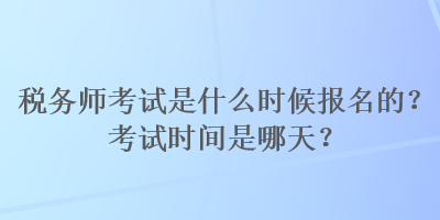 稅務(wù)師考試是什么時(shí)候報(bào)名的？考試時(shí)間是哪天？