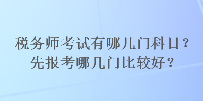 稅務(wù)師考試有哪幾門科目？先報考哪幾門比較好？