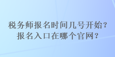 稅務(wù)師報(bào)名時(shí)間幾號(hào)開始？報(bào)名入口在哪個(gè)官網(wǎng)？