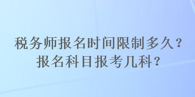 稅務(wù)師報(bào)名時(shí)間限制多久？報(bào)名科目報(bào)考幾科？