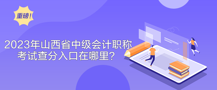 2023年山西省中級(jí)會(huì)計(jì)職稱考試查分入口在哪里？